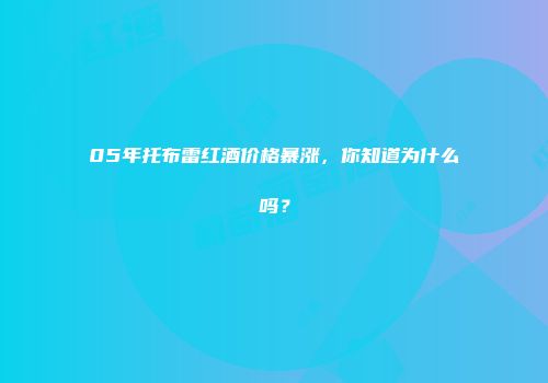 05年托布雷红酒价格暴涨，你知道为什么吗？