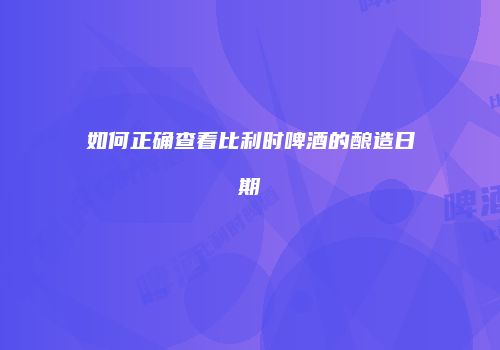 如何正确查看比利时啤酒的酿造日期