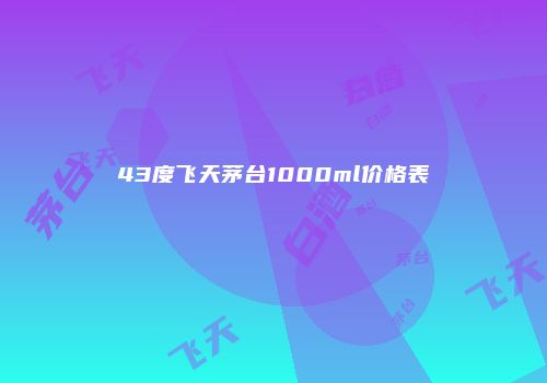 43度飞天茅台1000ml价格表