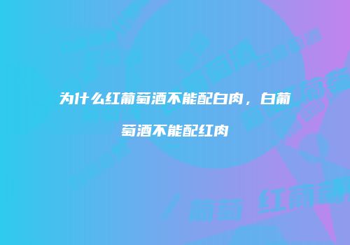 为什么红葡萄酒不能配白肉，白葡萄酒不能配红肉