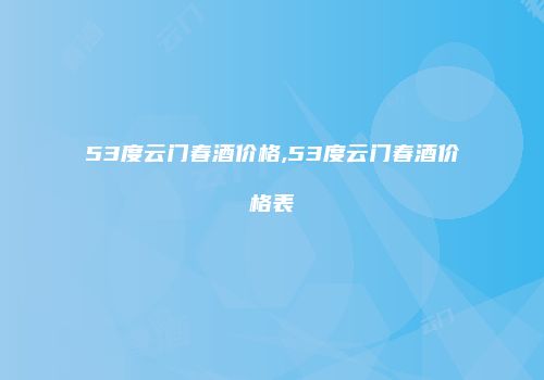 53度云门春酒价格,53度云门春酒价格表