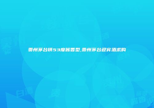 贵州茅台镇53度酱香型,贵州茅台迎宾酒求购