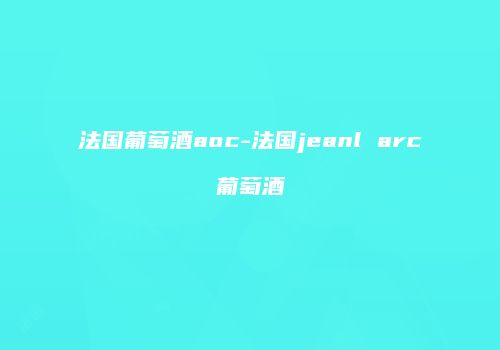 法国葡萄酒aoc-法国jeanl arc葡萄酒