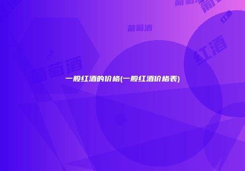 一般红酒的价格(一般红酒价格表)