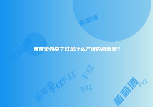 克莱蒙教皇干红是什么产地的葡萄酒？