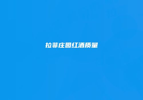拉菲庄园红酒质量