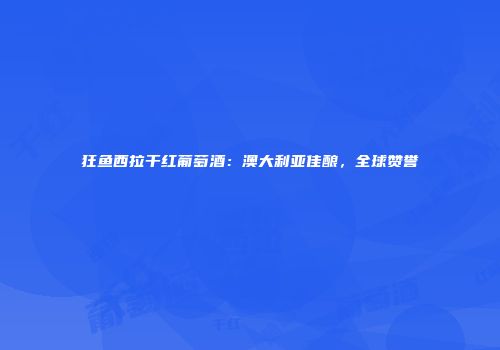 狂鱼西拉干红葡萄酒：澳大利亚佳酿，全球赞誉