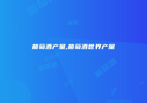 葡萄酒产量,葡萄酒世界产量