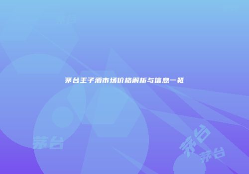 茅台王子酒市场价格解析与信息一览