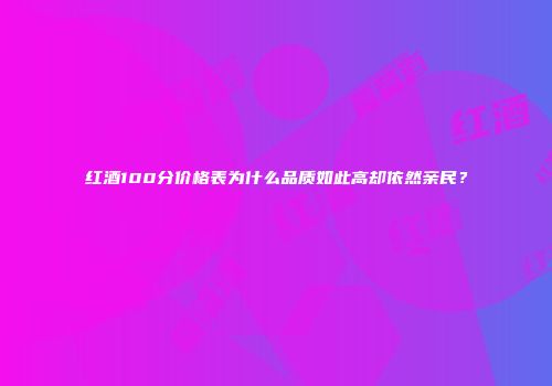 红酒100分价格表为什么品质如此高却依然亲民？