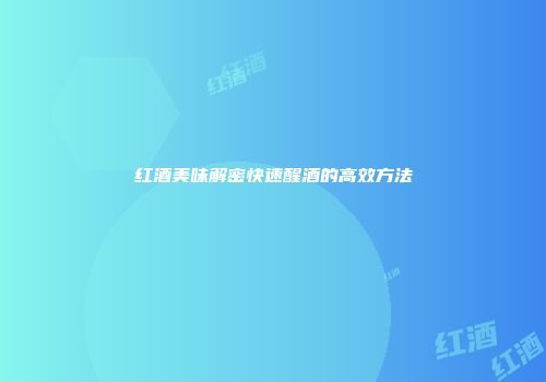 红酒美味解密快速醒酒的高效方法