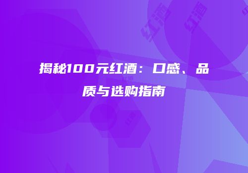 揭秘100元红酒：口感、品质与选购指南