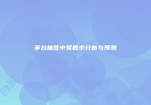 茅台抽签中奖概率分析与预测