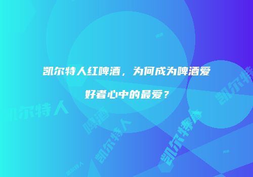 凯尔特人红啤酒，为何成为啤酒爱好者心中的最爱？