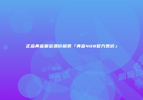 正品奔富葡萄酒价格表「奔富408官方售价」