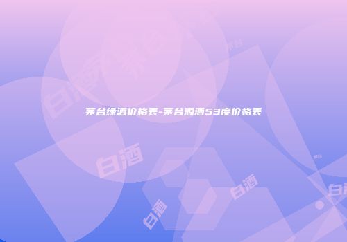 茅台缘酒价格表-茅台源酒53度价格表