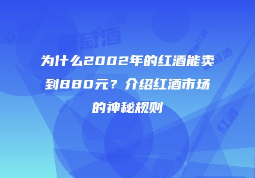 为什么2002年的红酒能卖到880元？介绍红酒市场的神秘规则
