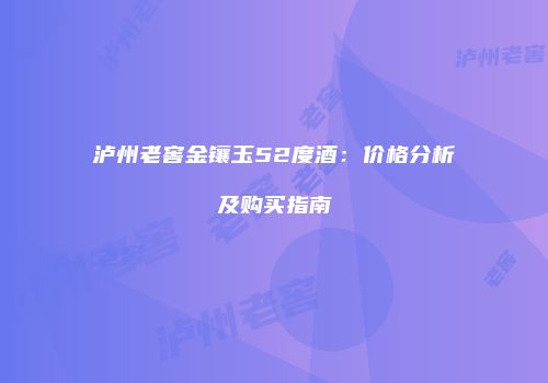 泸州老窖金镶玉52度酒：价格分析及购买指南