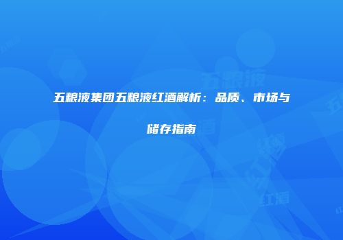 五粮液集团五粮液红酒解析：品质、市场与储存指南