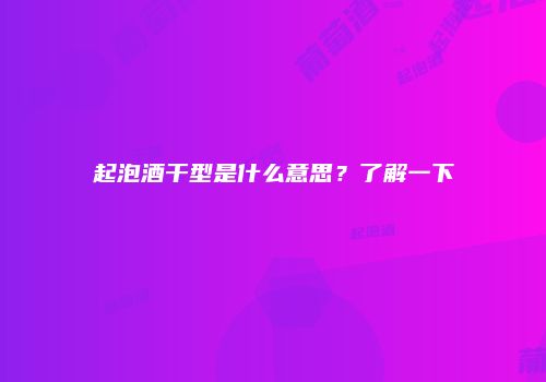 起泡酒干型是什么意思？了解一下