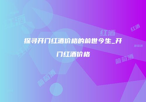 探寻开门红酒价格的前世今生_开门红酒价格
