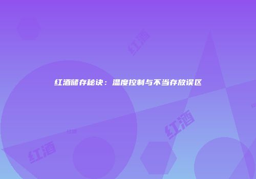 红酒储存秘诀：温度控制与不当存放误区