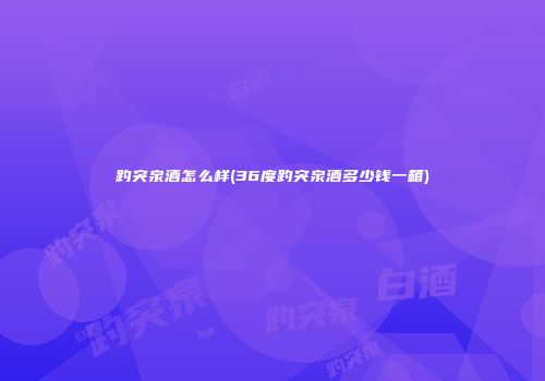 趵突泉酒怎么样(36度趵突泉酒多少钱一箱)