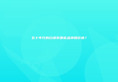 五十年代的白酒有哪些品牌和价格？