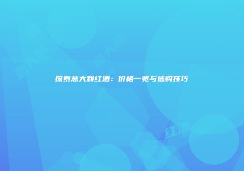 探索意大利红酒：价格一览与选购技巧