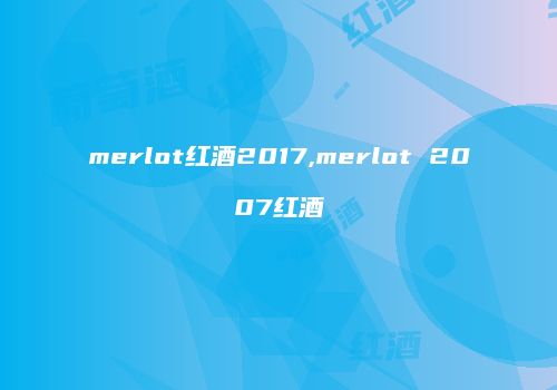 merlot红酒2017,merlot 2007红酒