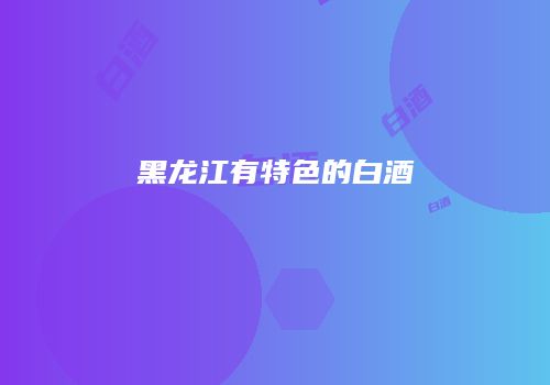 黑龙江有特色的白酒