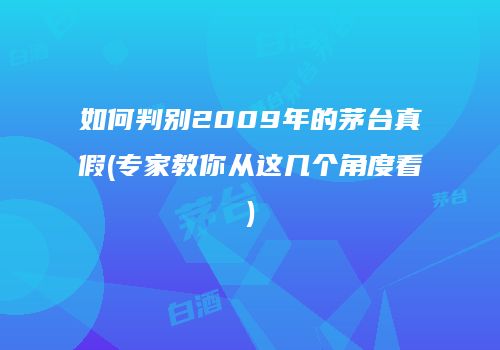 如何判别2009年的茅台真假(专家教你从这几个角度看)