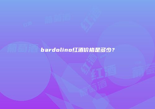 bardolino红酒价格是多少？