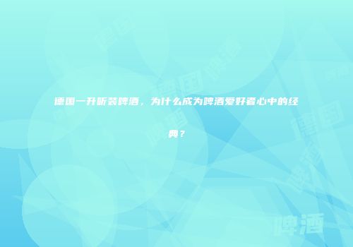 德国一升听装啤酒，为什么成为啤酒爱好者心中的经典？