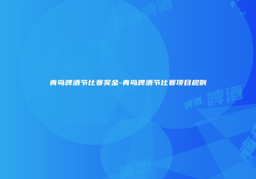 青岛啤酒节比赛奖金-青岛啤酒节比赛项目规则