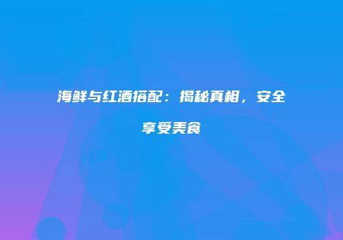海鲜与红酒搭配：揭秘真相，安全享受美食