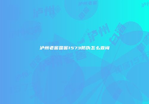 泸州老窖国窖1573防伪怎么查询