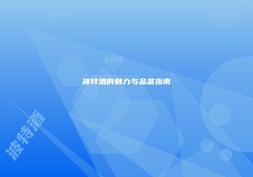 波特酒的魅力与品鉴指南