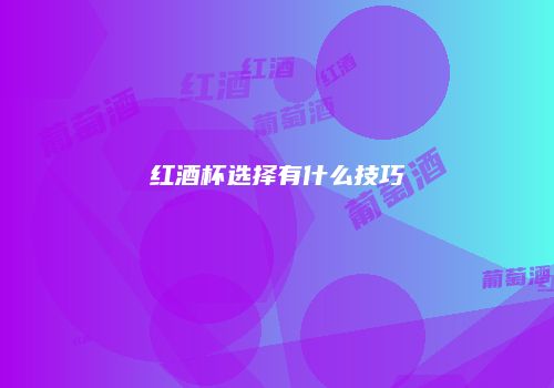 红酒杯选择有什么技巧