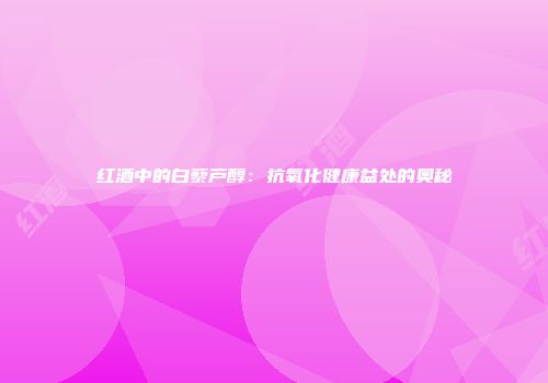 红酒中的白藜芦醇：抗氧化健康益处的奥秘