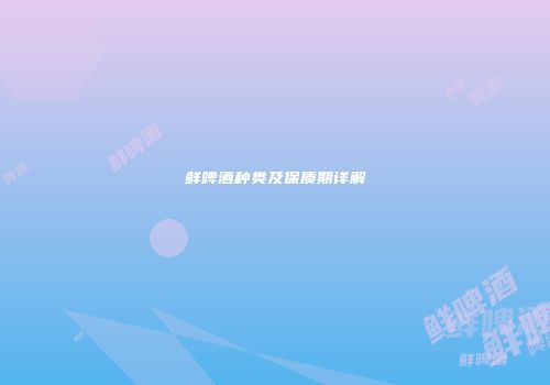 鲜啤酒种类及保质期详解