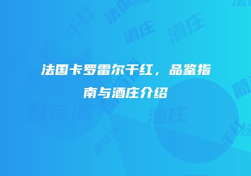 法国卡罗雷尔干红，品鉴指南与酒庄介绍