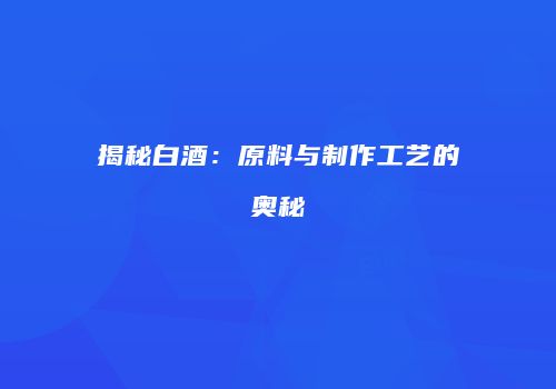 揭秘白酒：原料与制作工艺的奥秘