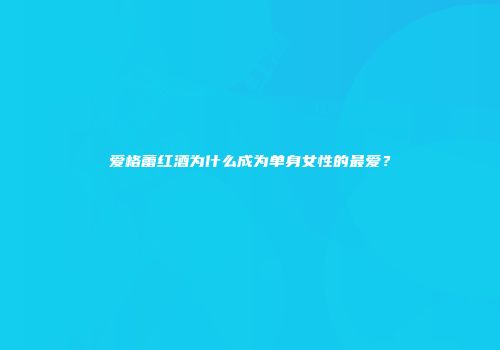 爱格蕾红酒为什么成为单身女性的最爱？