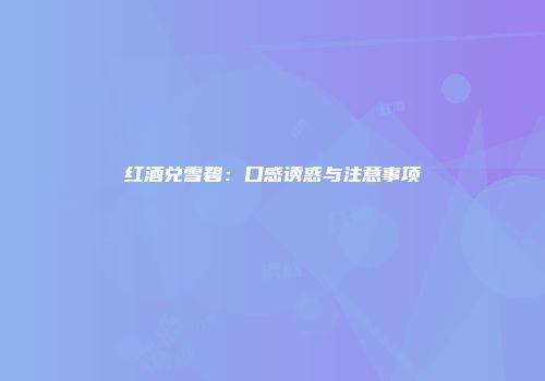 红酒兑雪碧：口感诱惑与注意事项