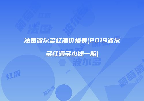 法国波尔多红酒价格表(2019波尔多红酒多少钱一瓶)