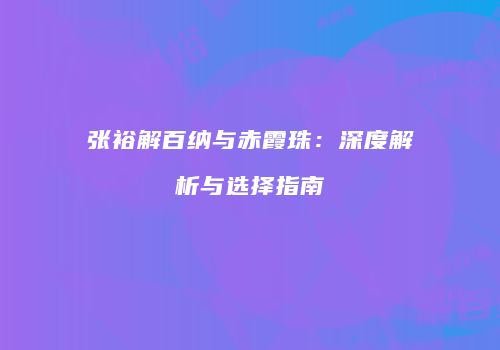 张裕解百纳与赤霞珠：深度解析与选择指南