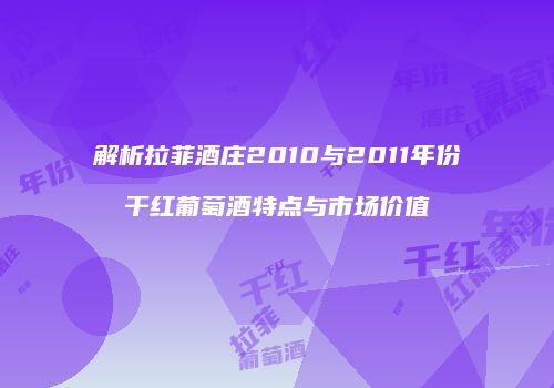 解析拉菲酒庄2010与2011年份干红葡萄酒特点与市场价值