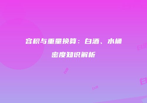 容积与重量换算：白酒、水桶密度知识解析
