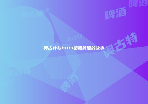 奥古特与1903铝瓶啤酒的故事